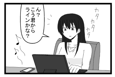 カタカタカタ　ラインの音「ん？こう君からラインかな？」