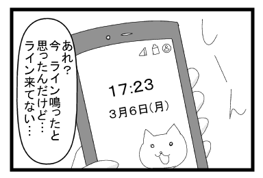 しーん　スマホ　「あれ？今ライン鳴ったと思ったんだけど・・・ライン来てない・・・」