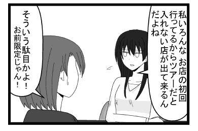 「私　いろんな　お店の初回行ってるからツアーだと入れない店が出て来るんだよね」「そういう駄目かよ！お前限定じゃん！」