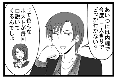 「あいつには内緒で今度二人きりでどっか行かない？」「って色んなホストが毎回口説いてくるんでしょ？」