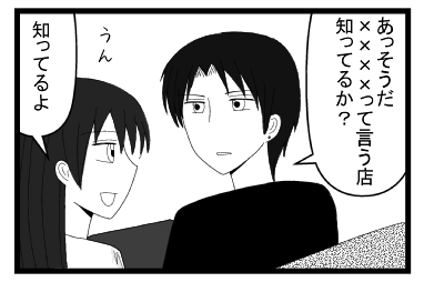 「あっそうだ　××××って言う店知ってるか？」「うん　知ってるよー」