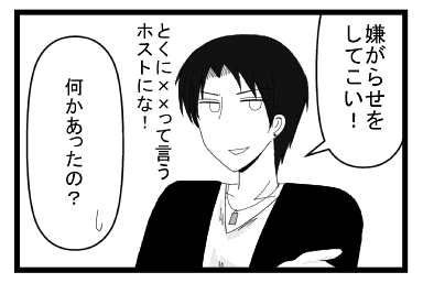 「嫌がらせをしてこい！とくに××って言うホストにな！！」「京平君　何かあったの？」