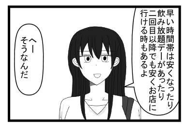 「早い時間帯は安くなったり　飲み放題デ―があったり　二回目以降でも安くお店に行ける時もあるよ」「へーそうなんだ」