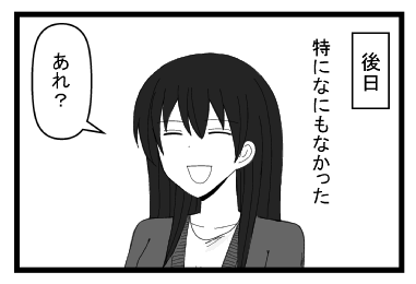 後日　特になにもなかった　「あれ？」