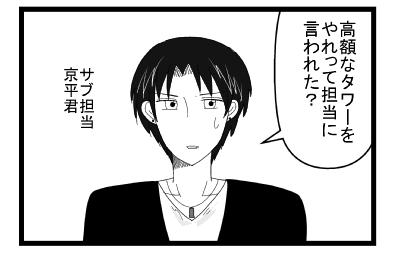 「高額なタワーをやれって担当に言われた？」サブ担当京平君