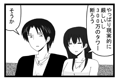 「やっぱり現実的に厳しいし　３００万のタワー断ろう」「そうか」