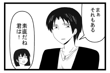 「まぁ　それもある」「素直だね　君は！」