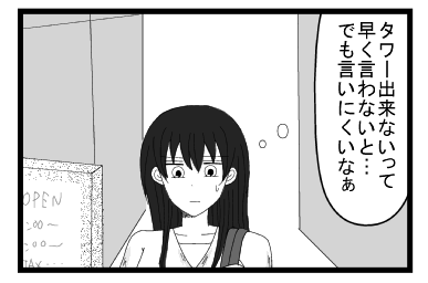 「タワー出来ないって早く言わないと・・・でも言いにくいなぁ」
