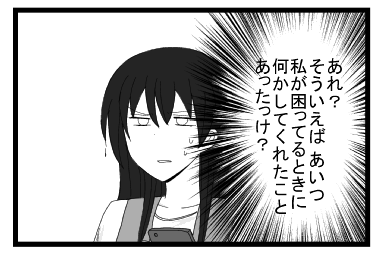 あれ？そういえば　あいつ私が困ってるときに何かしてくれたことあったっけ？