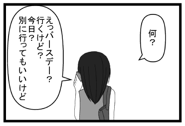 「何？」「えっバースデー？行くけど？今日？別に言ってもいいけど」
