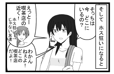 そしてホス狂いになると「そっちは今どこにいるの？」「えっとー喫茶店の近く！ホス狂いじゃない友達」「分かんねぇよ！どこの喫茶店だよ！！」