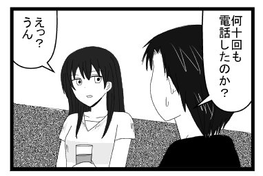 「何十回も電話したのか？」「えっ？うん」