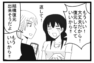 「もういい！大丈夫だから！復元しなくていいから！！返して！」「結構復元出来そうだよ」「もういいから！！」
