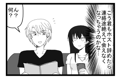 こう君もホスト辞めたら連絡途絶えて会えなくなっちゃうのかな・・・「ん？何？」