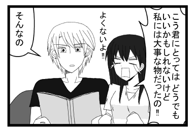 「こうくんにとってはどうでもいいかもしれないけど私には大事な物だったの！！よくないよ！！」「そんなの」