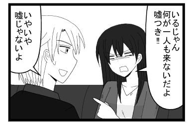 「いるじゃん　何が一人も来ないだよ　嘘つき！！」「いやいや　嘘じゃないよ」