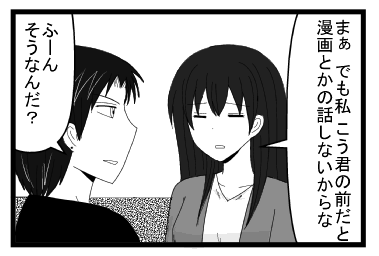 「まぁでも私こう君の前だと漫画とかの話しないからな」「ふーんそうなんだ？」