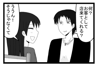 「何？お客として店来てくれる？」「ううん！そうじゃなくて」