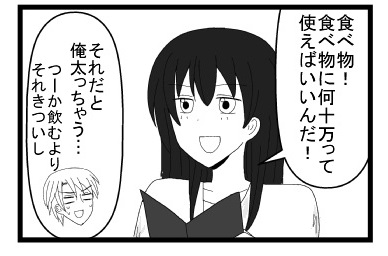 「食べ物！食べ物に何十万って使えばいいんだ！」「それだと俺太っちゃう・・・つーか飲むよりそれきついし」