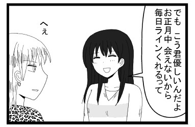 「でも　こう君優しいんだよ　お正月中会えないから　毎日ラインくれるって」「へぇ」