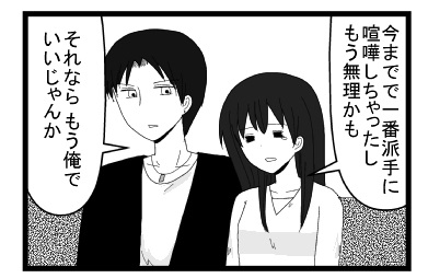 「今までで一番派手に喧嘩しちゃったし　もう無理かも」「それならもう俺でいいじゃんか」
