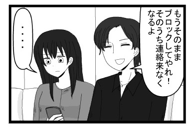 「もうそのままブロックしてやれ！そのうち連絡来なくなるよ」「・・・・」