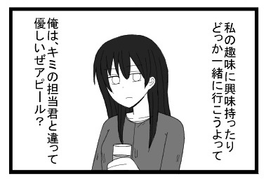 私の趣味に興味持ったりどっか一緒に行こうよって　俺は君の担当君と違って優しいぜアピール？