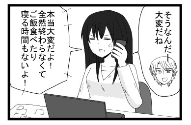 「そうなんだー大変だね」「本当大変だよ！全然終わらなくてご飯食べたり寝る時間もないよ」