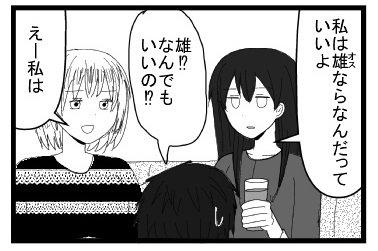 「私は雄ならなんだっていいよ」「雄！？なんでもいいの！？」「えー私は」