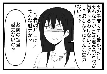 「いや　その子若くて可愛かったしそんな子がこう君をわざわざ指名するわけないじゃん　こう君なんかにそんな魅力ないよ？こう君のどこにそんな魅力が？」「お前の担当魅力ないの？」