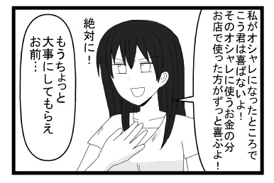 「私がオシャレになったところでこう君は喜ばないよ！そのオシャレに使うお金の分お店で使った方がずっと喜ぶよ！絶対に！」「もうちょっと大事にしてもらえお前・・・」