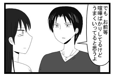 「でもお前等喧嘩ばかりしてるけどうまくいってると思うよ」