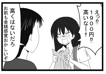 「えっ！？１９００円！？高いなー！！！」「高くはないだろ　お前も金銭感覚おかしいぞ」
