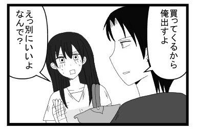 「買ってくるから俺出すよ」「えっ別にいいよ　なんで」