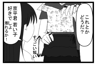 「これとかどうだ？」すっごい短い「京平君若い子好きでしょ　着れるか！」