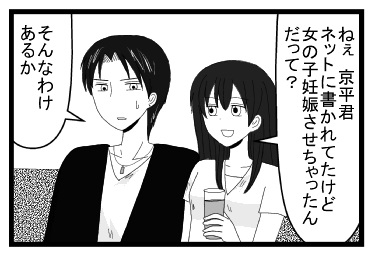 「ねぇ京平君ネットに書かれてたけど女の子妊娠させちゃったんだって？」「そんなわけあるか」