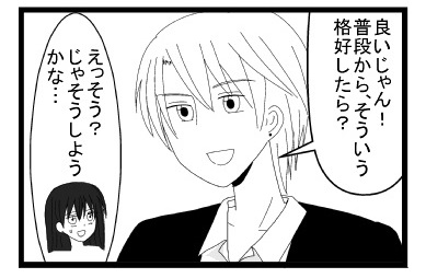 「良いじゃん！普段から、そういう格好したら？」「えっそう？じゃそうしようかな・・・」