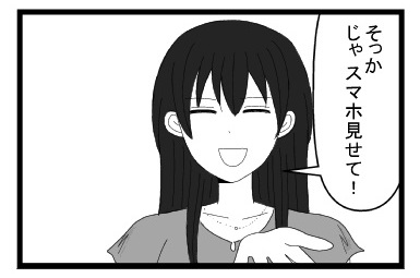 「そっかじゃスマホ見せて」