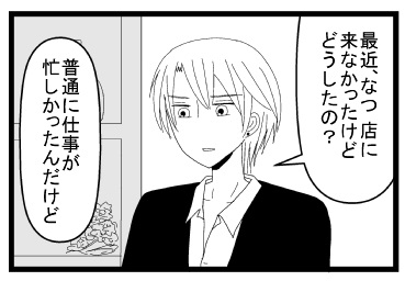 「最近、なつ店に来なかったけどどうしたの？」「普通に仕事が忙しかったんだけど」