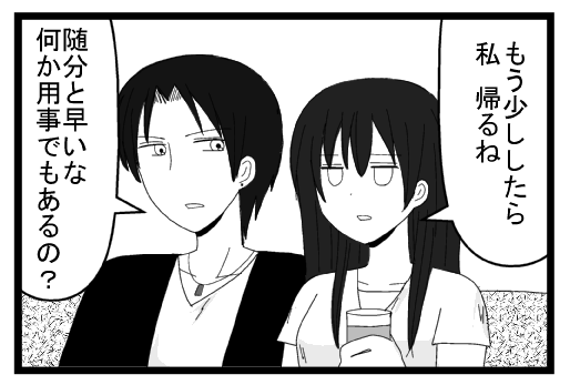 「もう少ししたら私帰るね」「随分と早いな　何か用事でもあるの？」