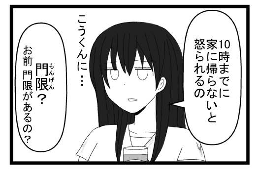 「１０時までに家に帰らないと怒られるの」「こうくんに」「門限？お前門限があるの？」
