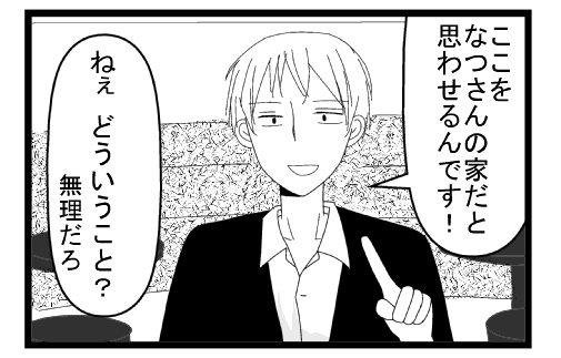 「ここをなつさんの家だと思わせるんです！ねぇどういうこと？無理だろ」