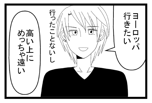 「ヨーロッパ行きたい」「行ったことないし　高い上にめっちゃ遠い」