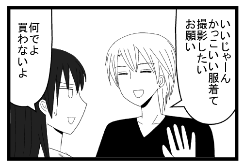 「いいじゃーん　かっこいい服着て撮影したい　お願い」「何でよ買わないよ」
