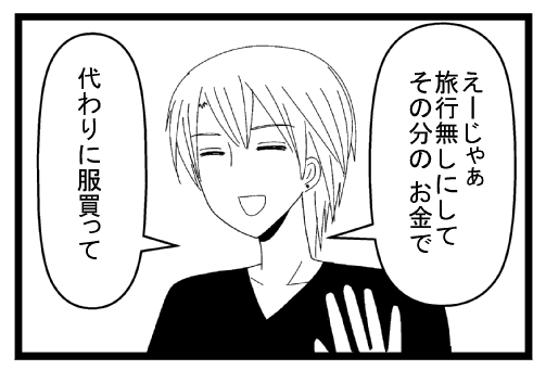 「えーじゃあ旅行無しにしてその分のお金で代わりに服買って」