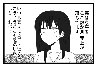 「実は京平君　ここ数か月売り上げが落ちています」「いつも支えて貰ってばっかで　こういう時こそ恩返しをしなければ！」