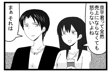 「京平君って全然売り上げにならなくても怒らないよね」「まぁそれは」