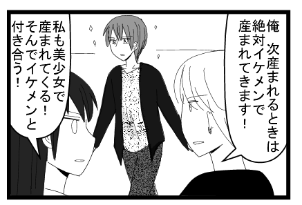 「俺次産まれてくるときは絶対イケメンで産まれてきます」「私も美少女で産まれてくる！そんでイケメンと付き合う！」