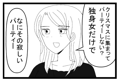「クリスマスに集まってパーティーしない？独身女だけで」「何その寂しいパーティー」