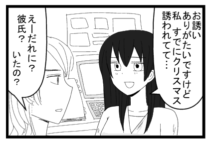 「お誘いありがたいですけど私すでにクリスマス誘われてて」「えーだれに？彼氏？いたの？」